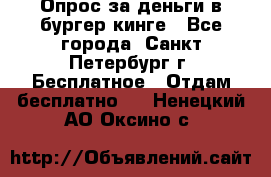 Опрос за деньги в бургер кинге - Все города, Санкт-Петербург г. Бесплатное » Отдам бесплатно   . Ненецкий АО,Оксино с.